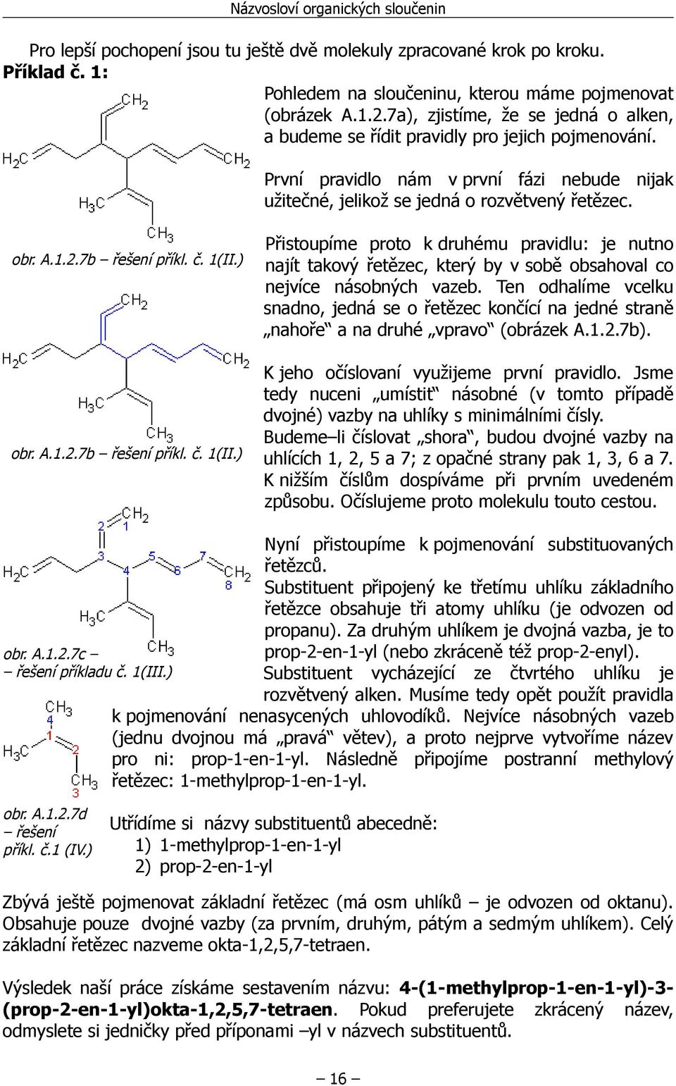 7b řešení příkl. č. 1(II.) obr. A.1.2.7b řešení příkl. č. 1(II.) Přistoupíme proto k druhému pravidlu: je nutno najít takový řetězec, který by v sobě obsahoval co nejvíce násobných vazeb.