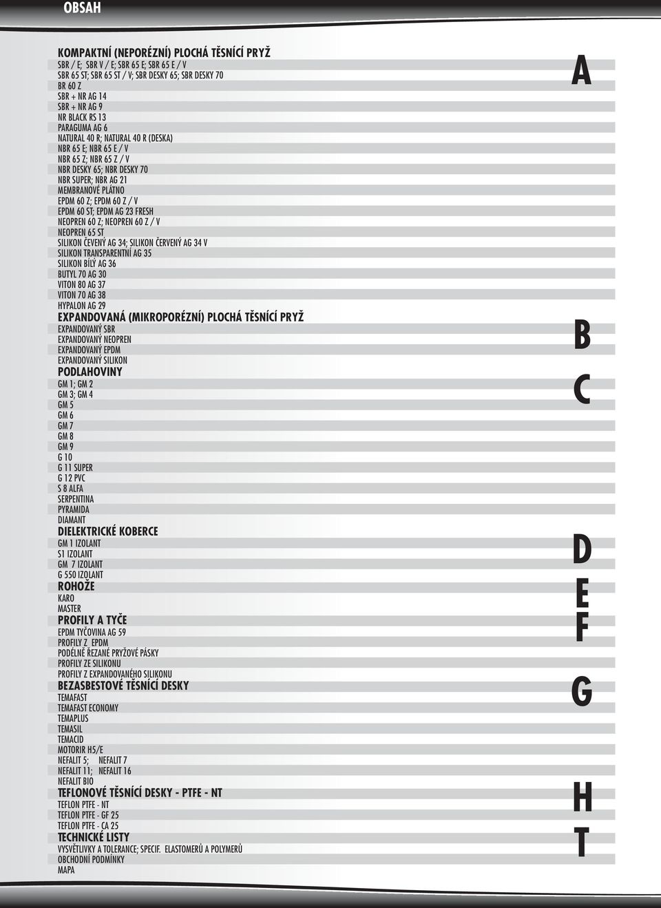 EPDM AG FRESH NEOPREN 60 Z; NEOPREN 60 Z / V NEOPREN 65 ST SILIKON ÈEVENÝ AG 4; SILIKON ÈERVENÝ AG 4 V SILIKON TRANSPARENTNÍ AG 5 SILIKON BÍLÝ AG 6 BUTYL 70 AG 0 VITON 80 AG 7 VITON 70 AG 8 HYPALON