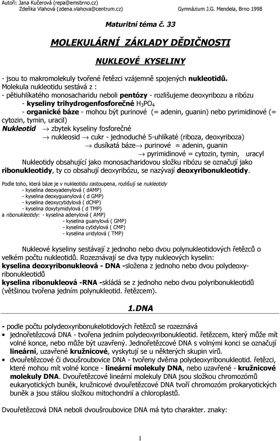adenin, guanin) nebo pyrimidinové (= cytozin, tymin, uracil) Nukleotid zbytek kyseliny fosforečné nukleosid cukr - jednoduché 5-uhlíkaté (riboza, deoxyriboza) dusíkatá báze purinové = adenin, guanin