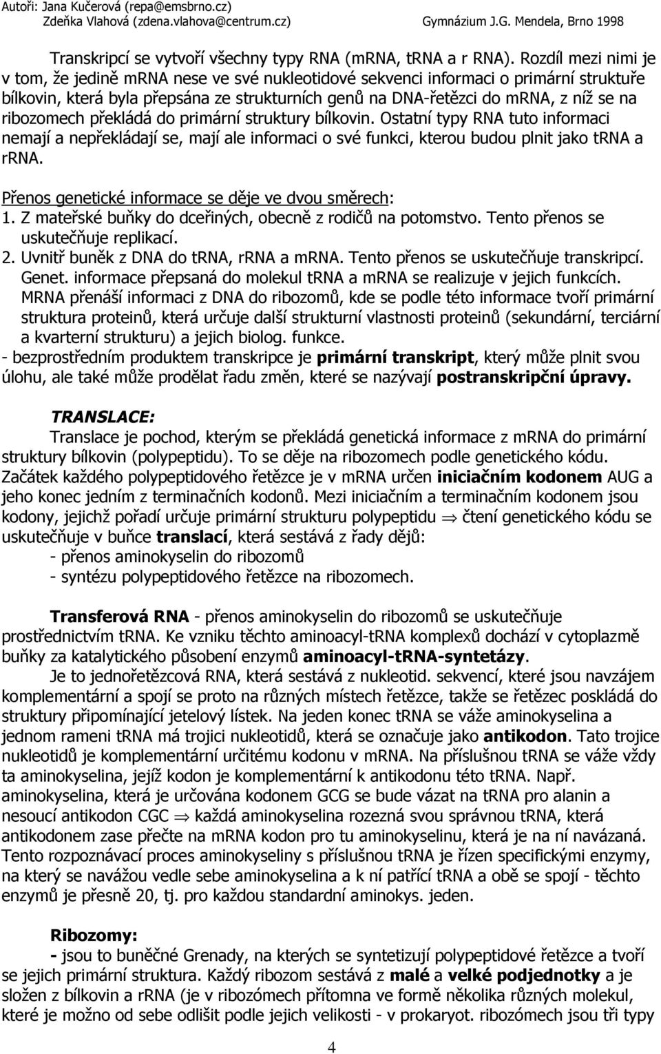 ribozomech překládá do primární struktury bílkovin. Ostatní typy RNA tuto informaci nemají a nepřekládají se, mají ale informaci o své funkci, kterou budou plnit jako trna a rrna.
