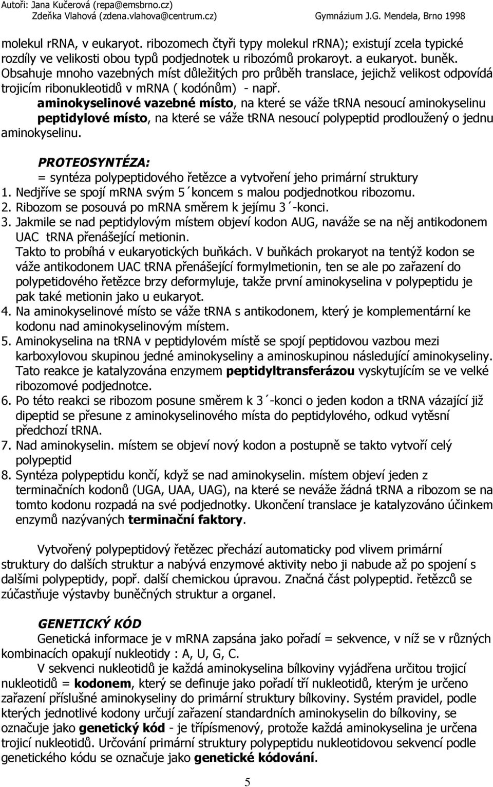 aminokyselinové vazebné místo, na které se váže trna nesoucí aminokyselinu peptidylové místo, na které se váže trna nesoucí polypeptid prodloužený o jednu aminokyselinu.