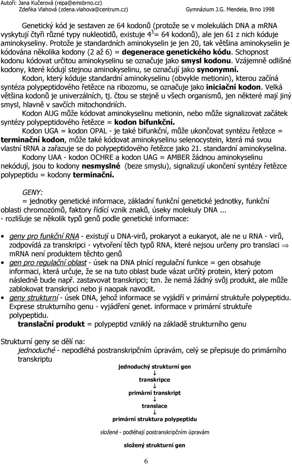 Schopnost kodonu kódovat určitou aminokyselinu se označuje jako smysl kodonu. Vzájemně odlišné kodony, které kódují stejnou aminokyselinu, se označují jako synonymní.