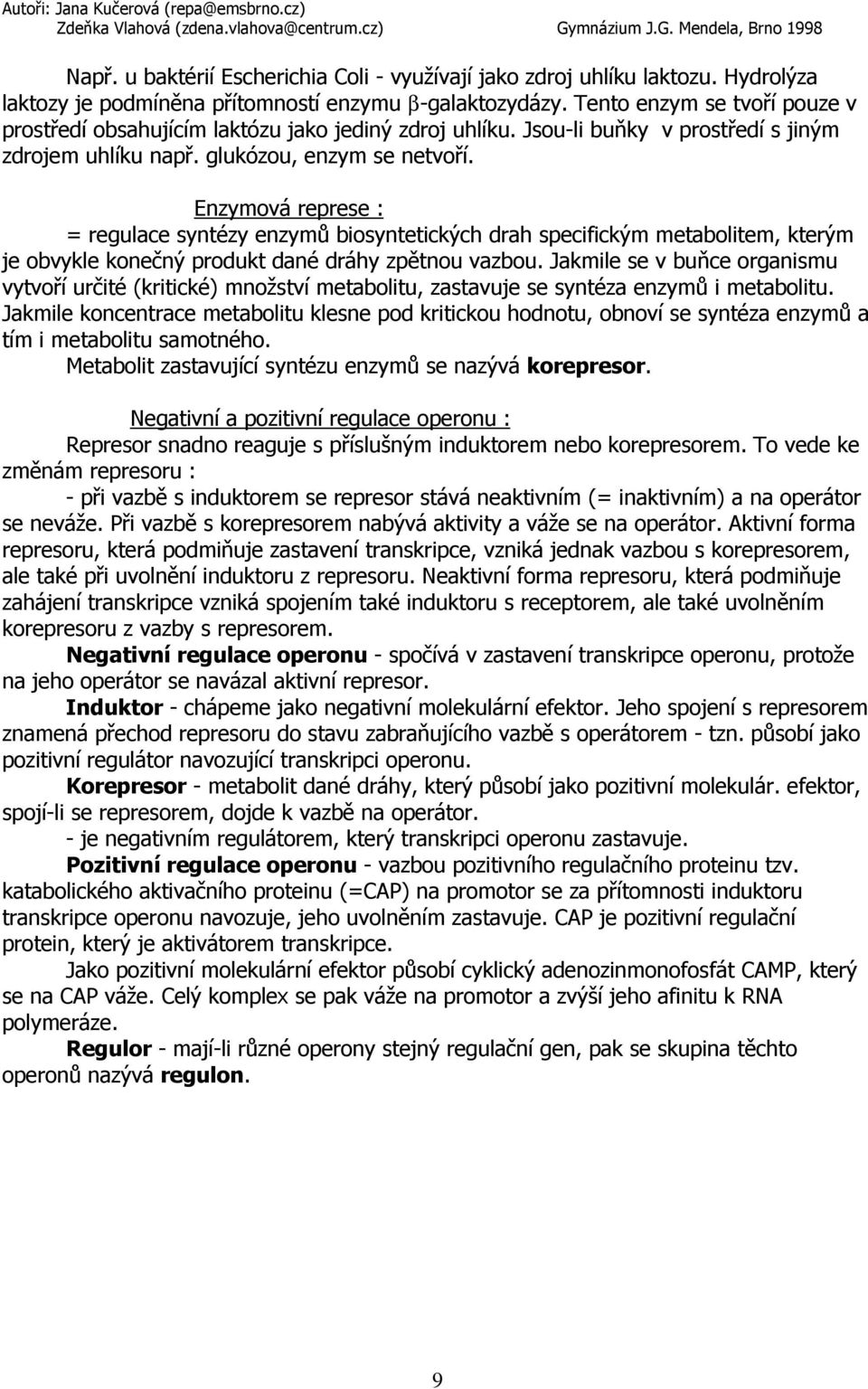 Enzymová represe : = regulace syntézy enzymů biosyntetických drah specifickým metabolitem, kterým je obvykle konečný produkt dané dráhy zpětnou vazbou.