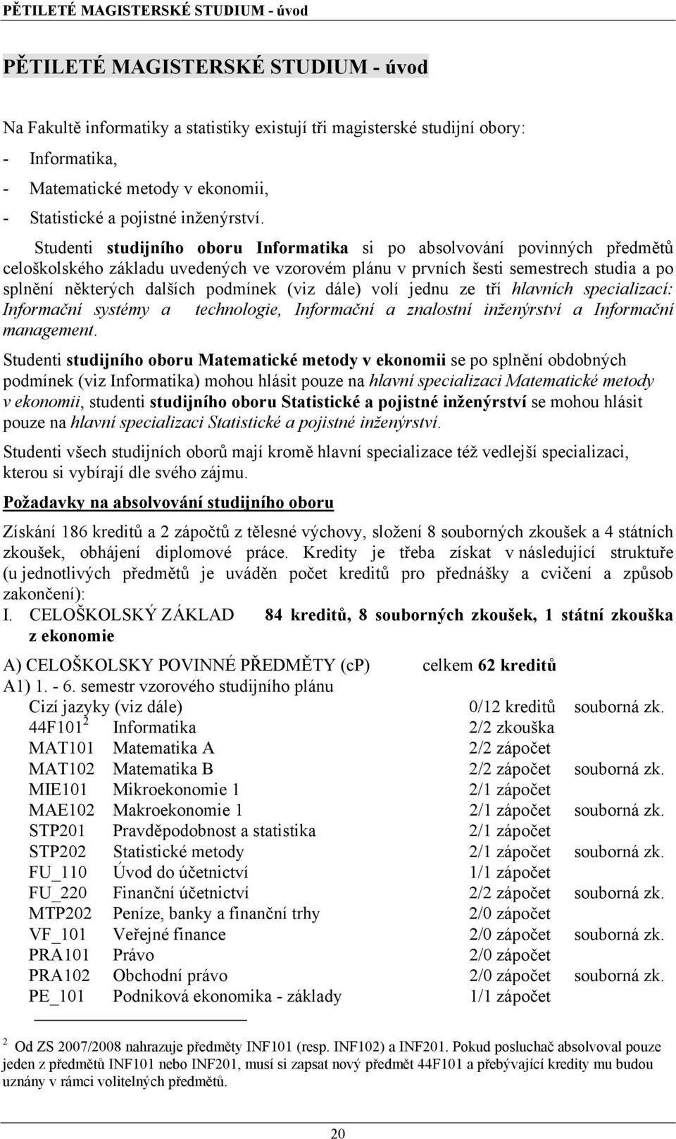 Studenti studijního oboru Informatika si po absolvování povinných předmětů celoškolského základu uvedených ve vzorovém plánu v prvních šesti semestrech studia a po splnění některých dalších podmínek