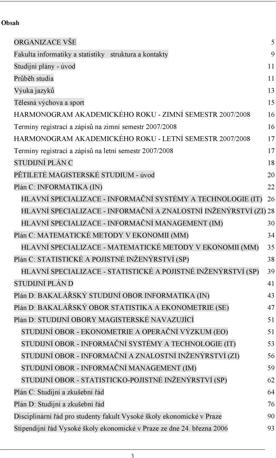 17 STUDIJNÍ PLÁN C 18 PĚTILETÉ MAGISTERSKÉ STUDIUM - úvod 20 Plán C: INFORMATIKA (IN) 22 HLAVNÍ SPECIALIZACE - INFORMAČNÍ SYSTÉMY A TECHNOLOGIE (IT) 26 HLAVNÍ SPECIALIZACE - INFORMAČNÍ A ZNALOSTNÍ