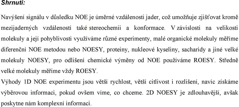 kyseliny, sacharidy a jiné velké molekuly NOESY, pro odlišení chemické výměny od NOE používáme ROESY. Středně velké molekuly měříme vždy ROESY.