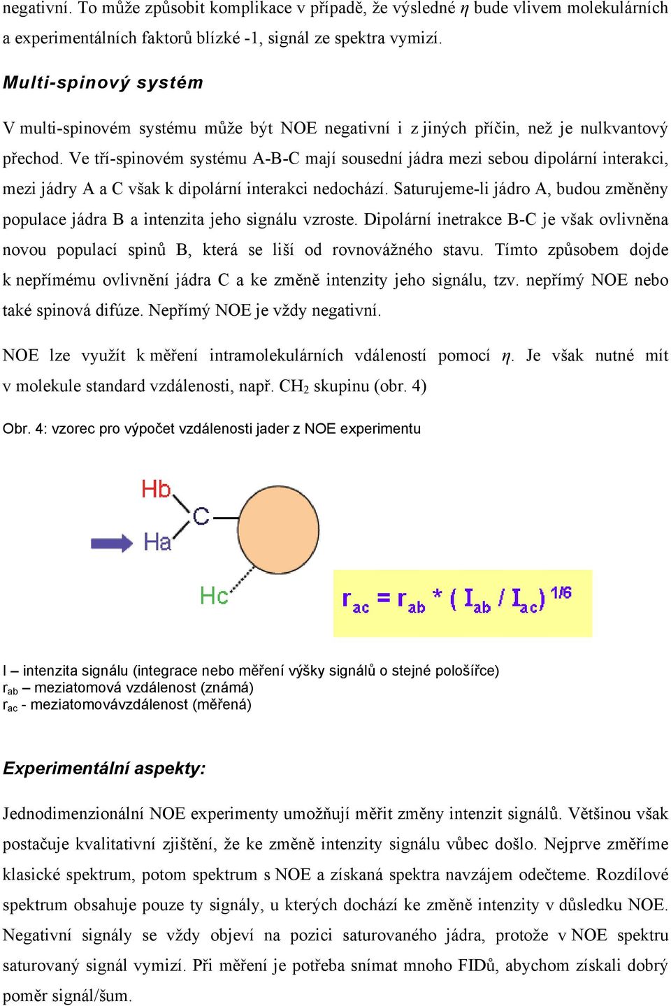 Ve tří-spinovém systému A-B-C mají sousední jádra mezi sebou dipolární interakci, mezi jádry A a C však k dipolární interakci nedochází.