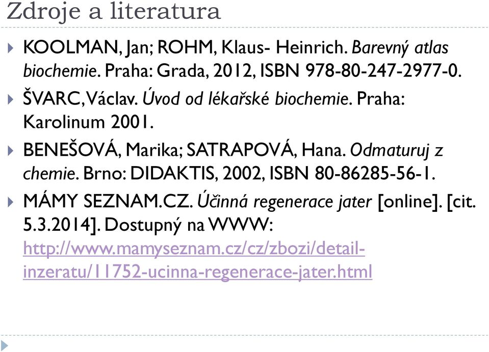 BENEŠOVÁ, Marika; SATRAPOVÁ, Hana. Odmaturuj z chemie. Brno: DIDAKTIS, 2002, ISBN 80-86285-56-1. MÁMY SEZNAM.CZ.