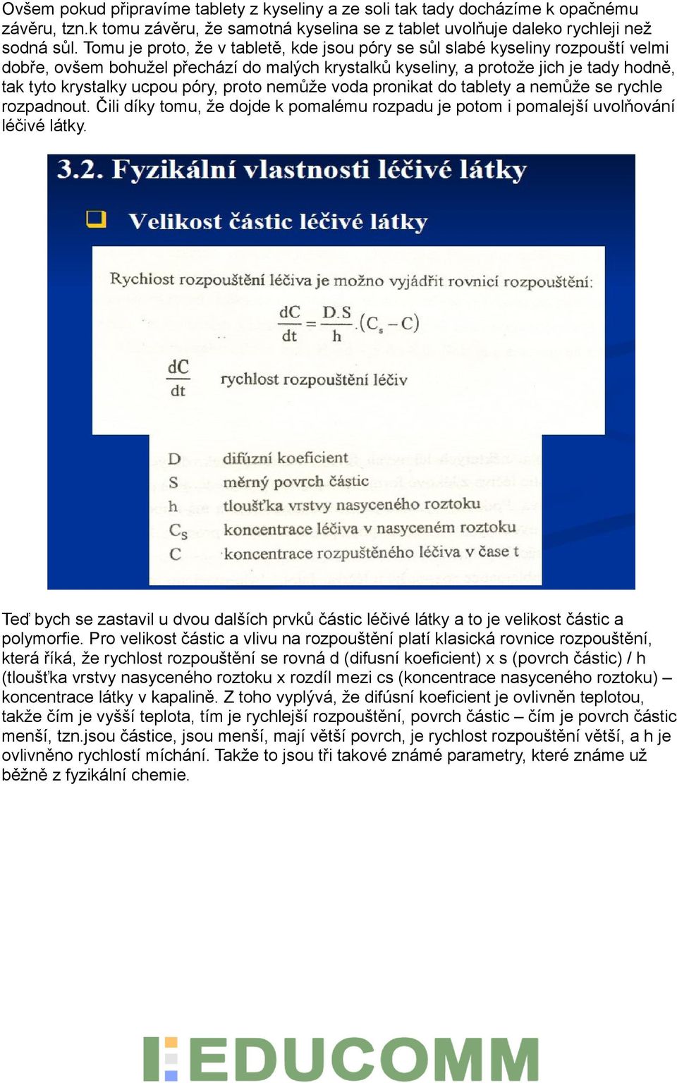 póry, proto nemůže voda pronikat do tablety a nemůže se rychle rozpadnout. Čili díky tomu, že dojde k pomalému rozpadu je potom i pomalejší uvolňování léčivé látky.