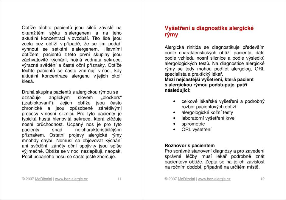 Hlavními obtížemi pacientů z této první skupiny jsou záchvatovité kýchání, hojná vodnatá sekrece, výrazné svědění a časté oční příznaky.