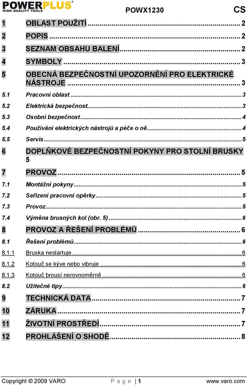 .. 5 7.3 Provoz... 5 7.4 Výměna brusných kol (obr. 5)... 6 8 PROVOZ A ŘEENÍ PROBLÉMŮ... 6 8.1 Řeení problémů... 6 8.1.1 Bruska nestartuje... 6 8.1.2 Kotouč se kýve nebo vibruje... 6 8.1.3 Kotouč brousí nerovnoměrně.