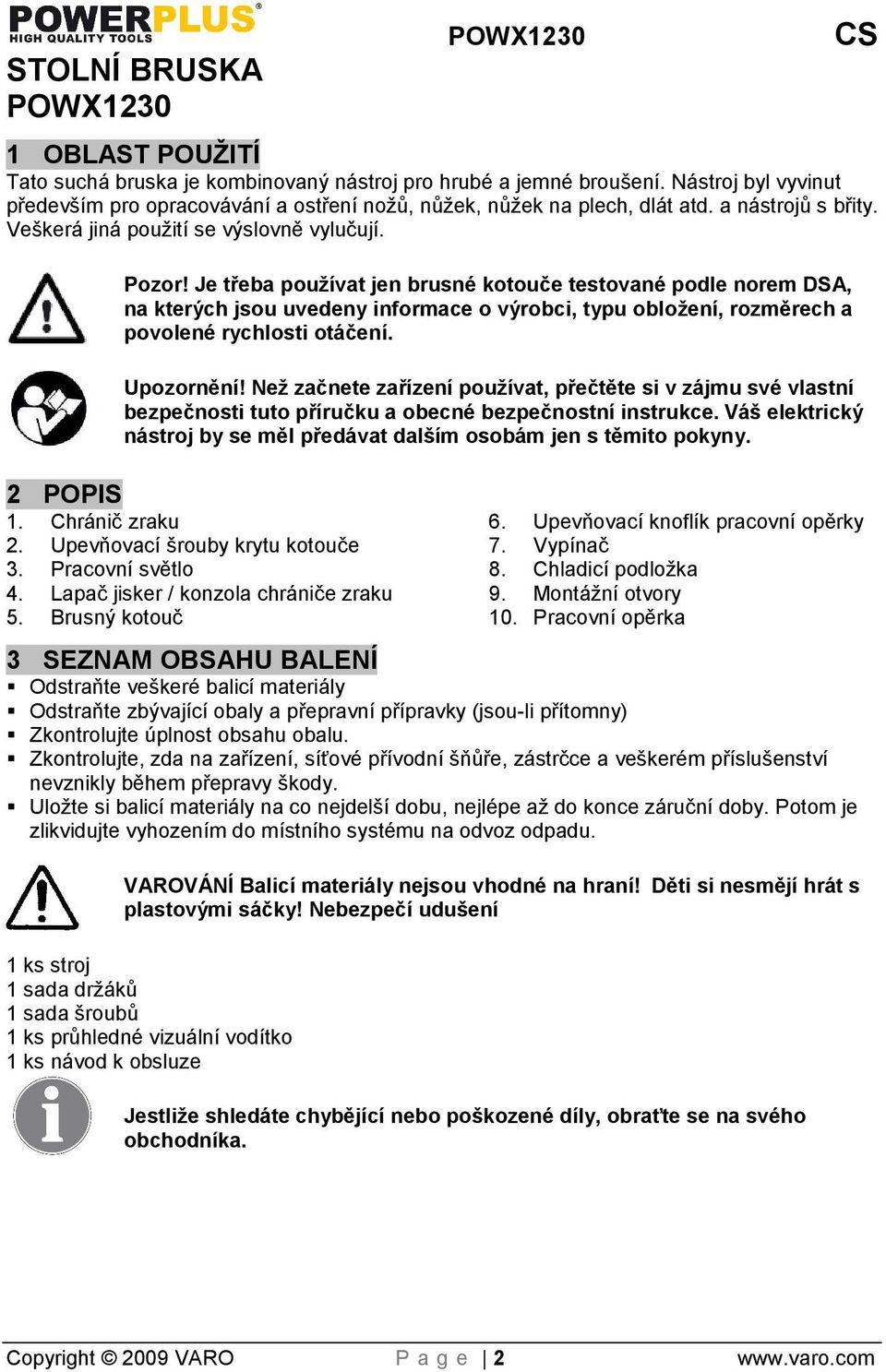 Je třeba pouívat jen brusné kotouče testované podle norem DSA, na kterých jsou uvedeny informace o výrobci, typu obloení, rozměrech a povolené rychlosti otáčení. Upozornění!