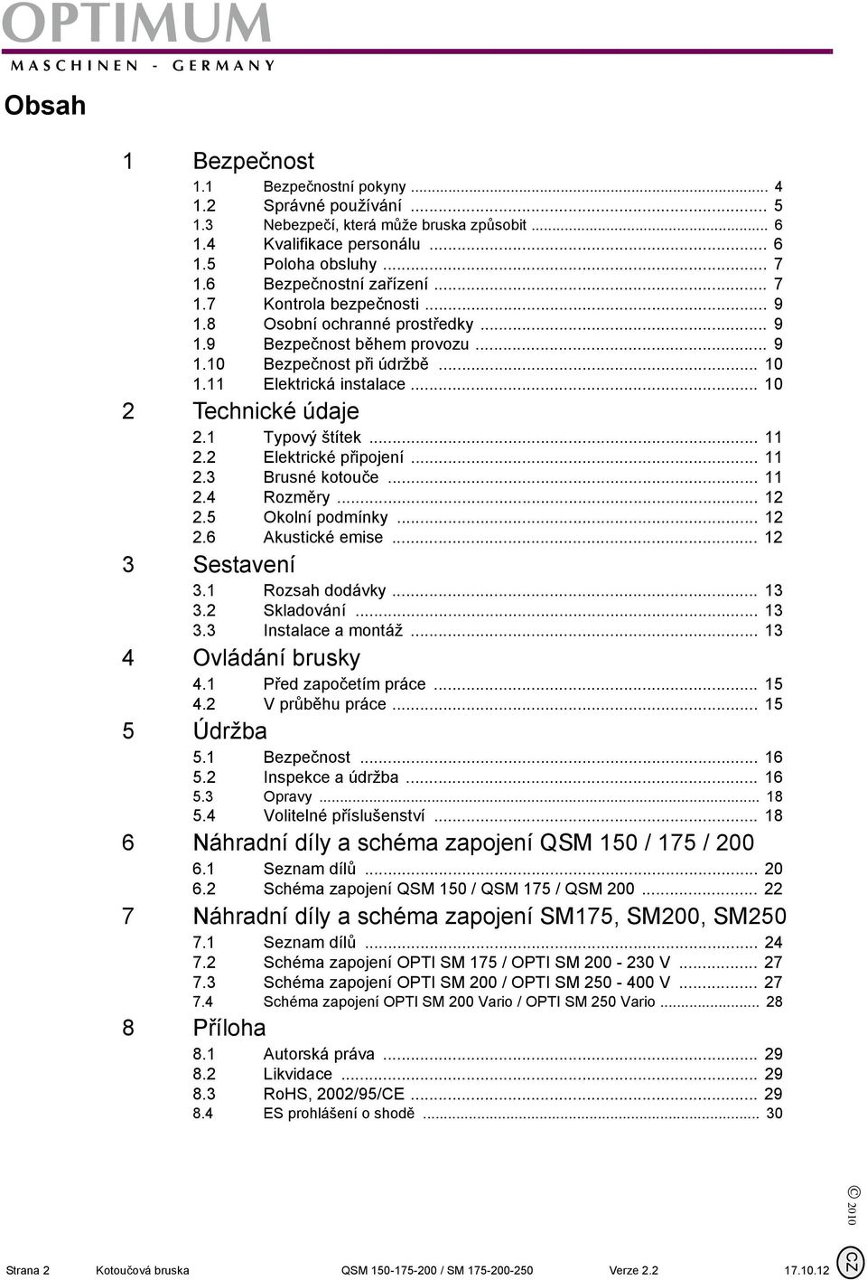 .. 2.4 Rozměry... 2 2.5 Okolní podmínky... 2 2.6 Akustické emise... 2 3 Sestavení 3. Rozsah dodávky... 3 3.2 Skladování... 3 3.3 Instalace a montáž... 3 4 Ovládání brusky 4. Před započetím práce... 5 4.