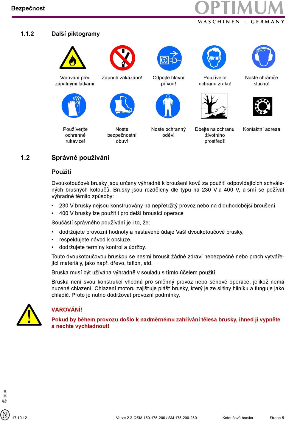 2 Správné používání Použití Dvoukotoučové brusky jsou určeny výhradně k broušení kovů za použití odpovídajících schválených brusných kotoučů.