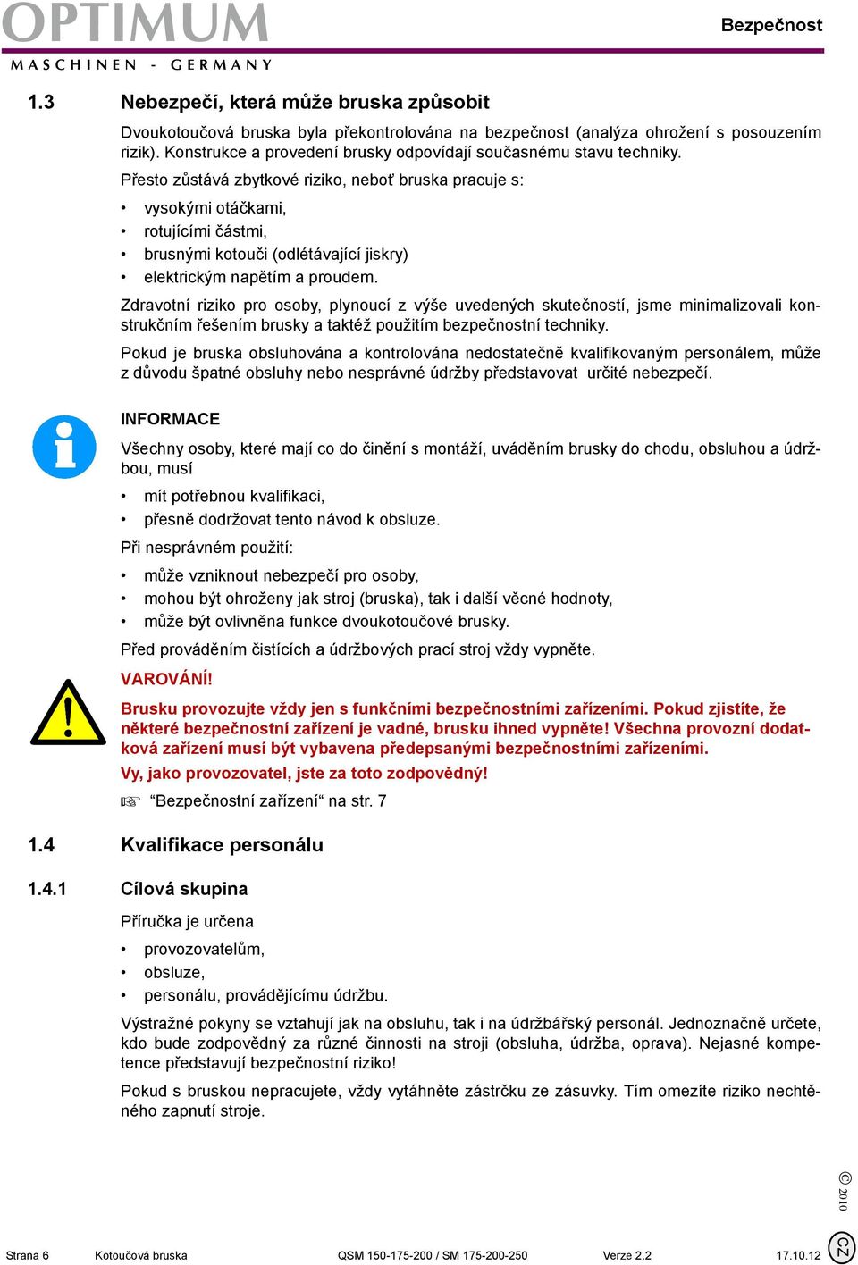 Přesto zůstává zbytkové riziko, neboť bruska pracuje s: vysokými otáčkami, rotujícími částmi, brusnými kotouči (odlétávající jiskry) elektrickým napětím a proudem.