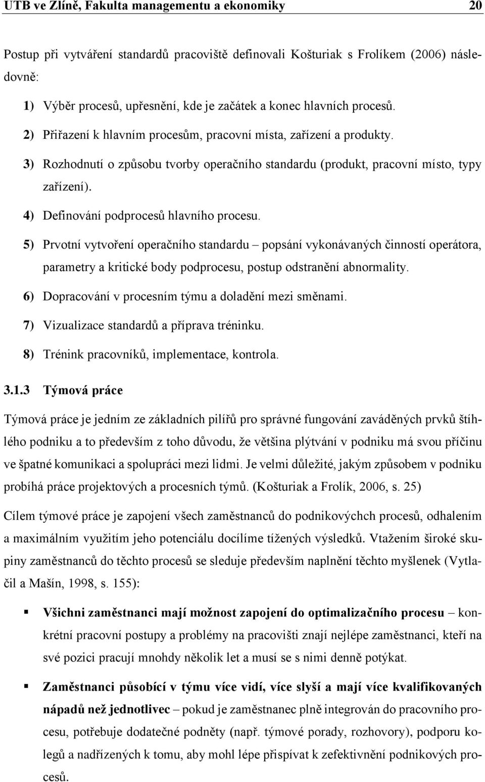 4) Definování podprocesů hlavního procesu. 5) Prvotní vytvoření operačního standardu popsání vykonávaných činností operátora, parametry a kritické body podprocesu, postup odstranění abnormality.