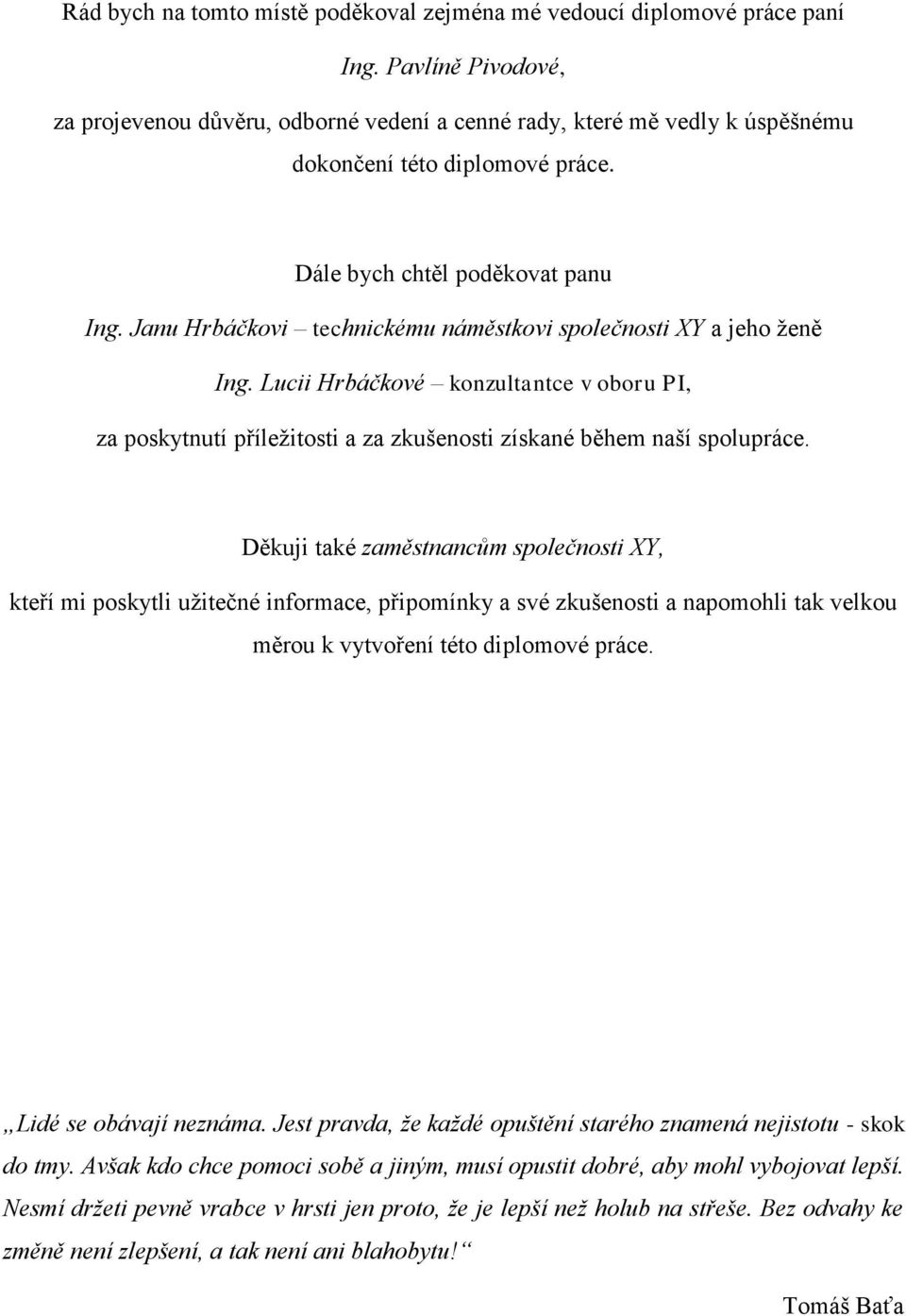 Janu Hrbáčkovi technickému náměstkovi společnosti XY a jeho ženě Ing. Lucii Hrbáčkové konzultantce v oboru PI, za poskytnutí příležitosti a za zkušenosti získané během naší spolupráce.