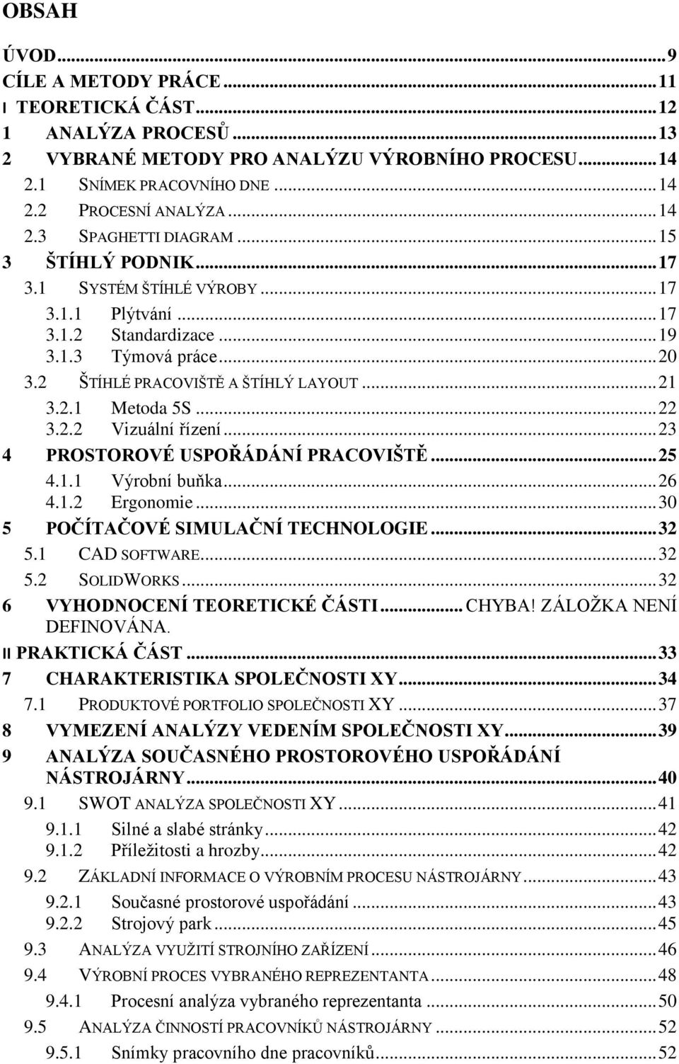 .. 21 3.2.1 Metoda 5S... 22 3.2.2 Vizuální řízení... 23 4 PROSTOROVÉ USPOŘÁDÁNÍ PRACOVIŠTĚ... 25 4.1.1 Výrobní buňka... 26 4.1.2 Ergonomie... 30 5 POČÍTAČOVÉ SIMULAČNÍ TECHNOLOGIE... 32 5.