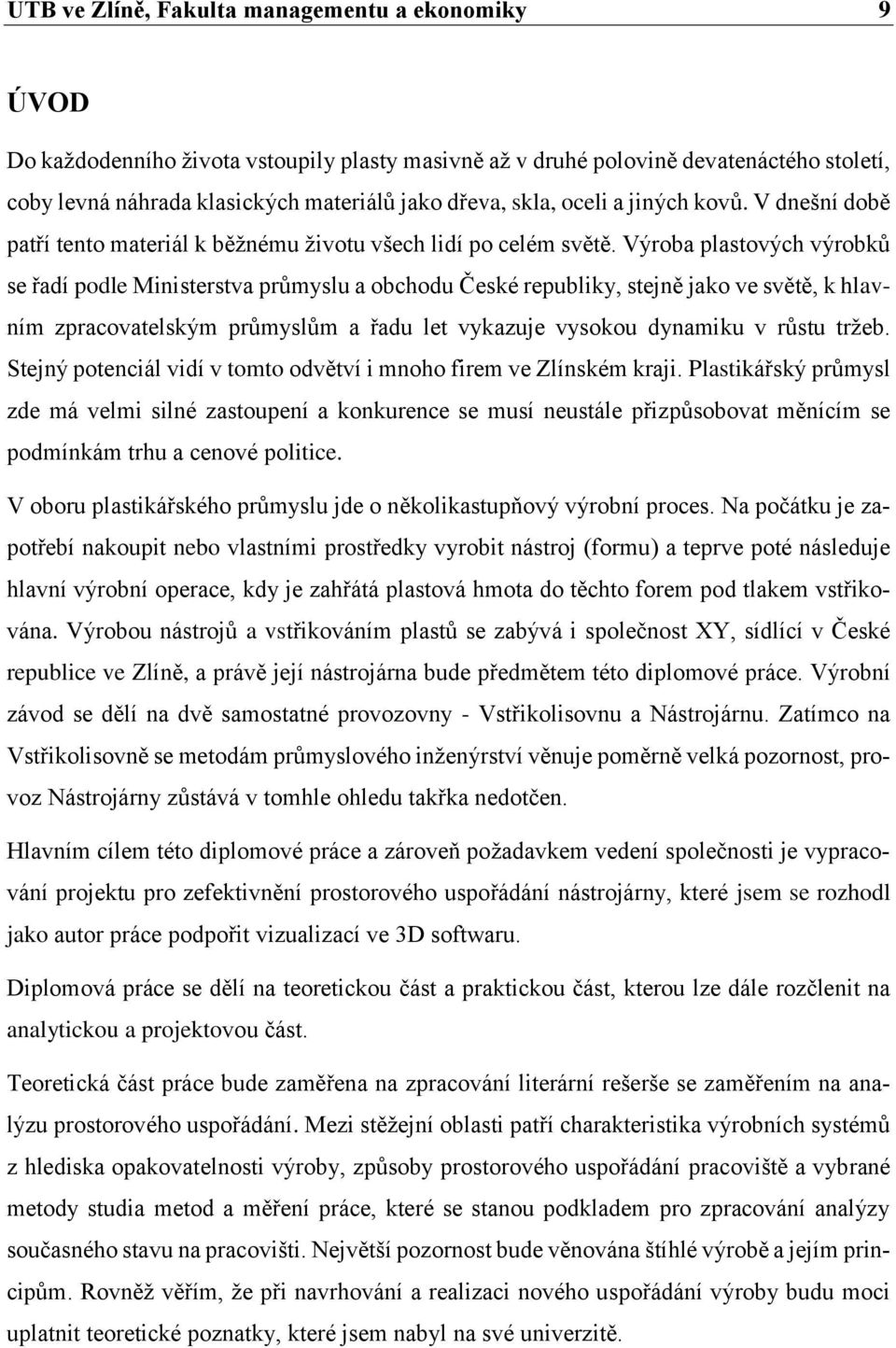 Výroba plastových výrobků se řadí podle Ministerstva průmyslu a obchodu České republiky, stejně jako ve světě, k hlavním zpracovatelským průmyslům a řadu let vykazuje vysokou dynamiku v růstu tržeb.