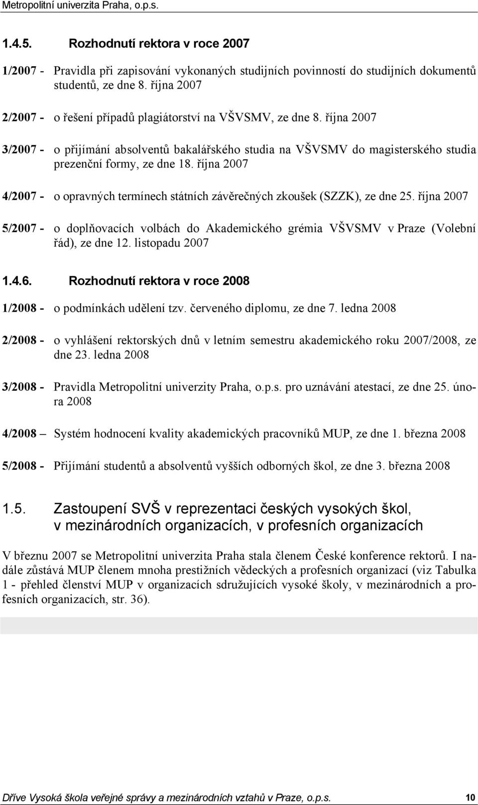 října 2007 4/2007 - o opravných termínech státních závěrečných zkoušek (SZZK), ze dne 25. října 2007 5/2007 - o doplňovacích volbách do Akademického grémia VŠVSMV v Praze (Volební řád), ze dne 12.