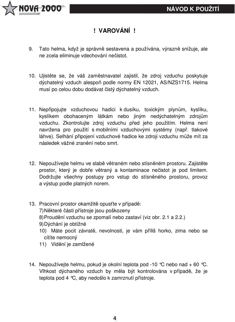 Nepřipojujte vzduchovou hadici k dusíku, toxickým plynům, kyslíku, kyslíkem obohaceným látkám nebo jiným nedýchatelným zdrojům vzduchu. Zkontrolujte zdroj vzduchu před jeho použitím.