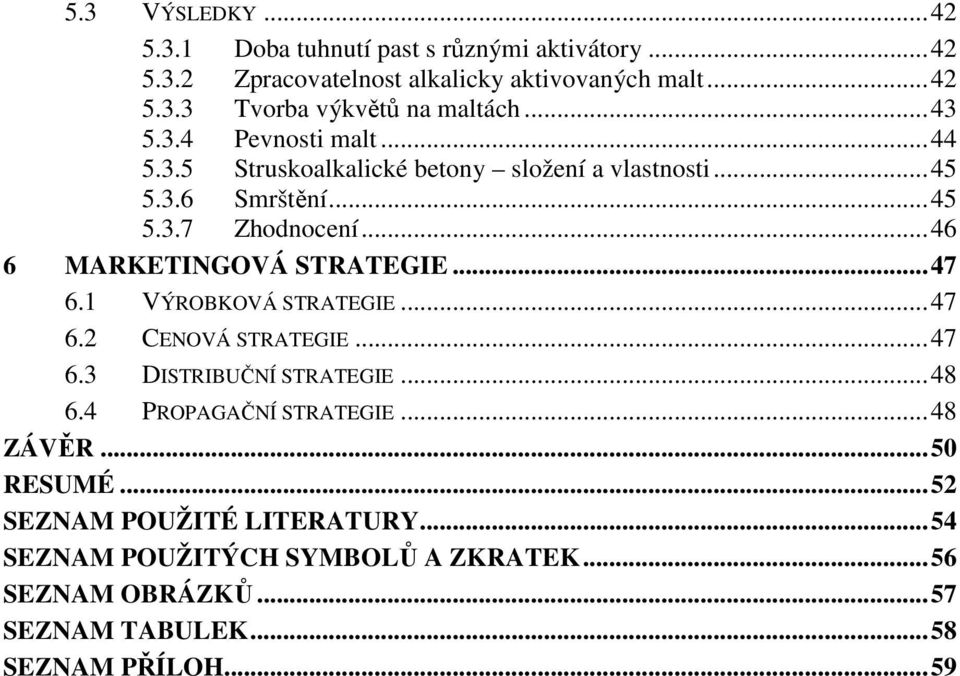 ..46 6 MARKETINGOVÁ STRATEGIE...47 6.1 VÝROBKOVÁ STRATEGIE...47 6.2 CENOVÁ STRATEGIE...47 6.3 DISTRIBUČNÍ STRATEGIE...48 6.4 PROPAGAČNÍ STRATEGIE.