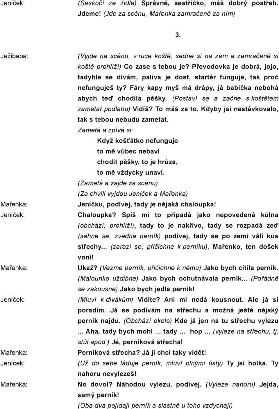 Fáry kapy myš má drápy, já babička nebohá abych teď chodila pěšky. (Postaví se a začne s koštětem zametat podlahu) Vidíš? To máš za to. Kdyby jsi nestávkovalo, tak s tebou nebudu zametat.