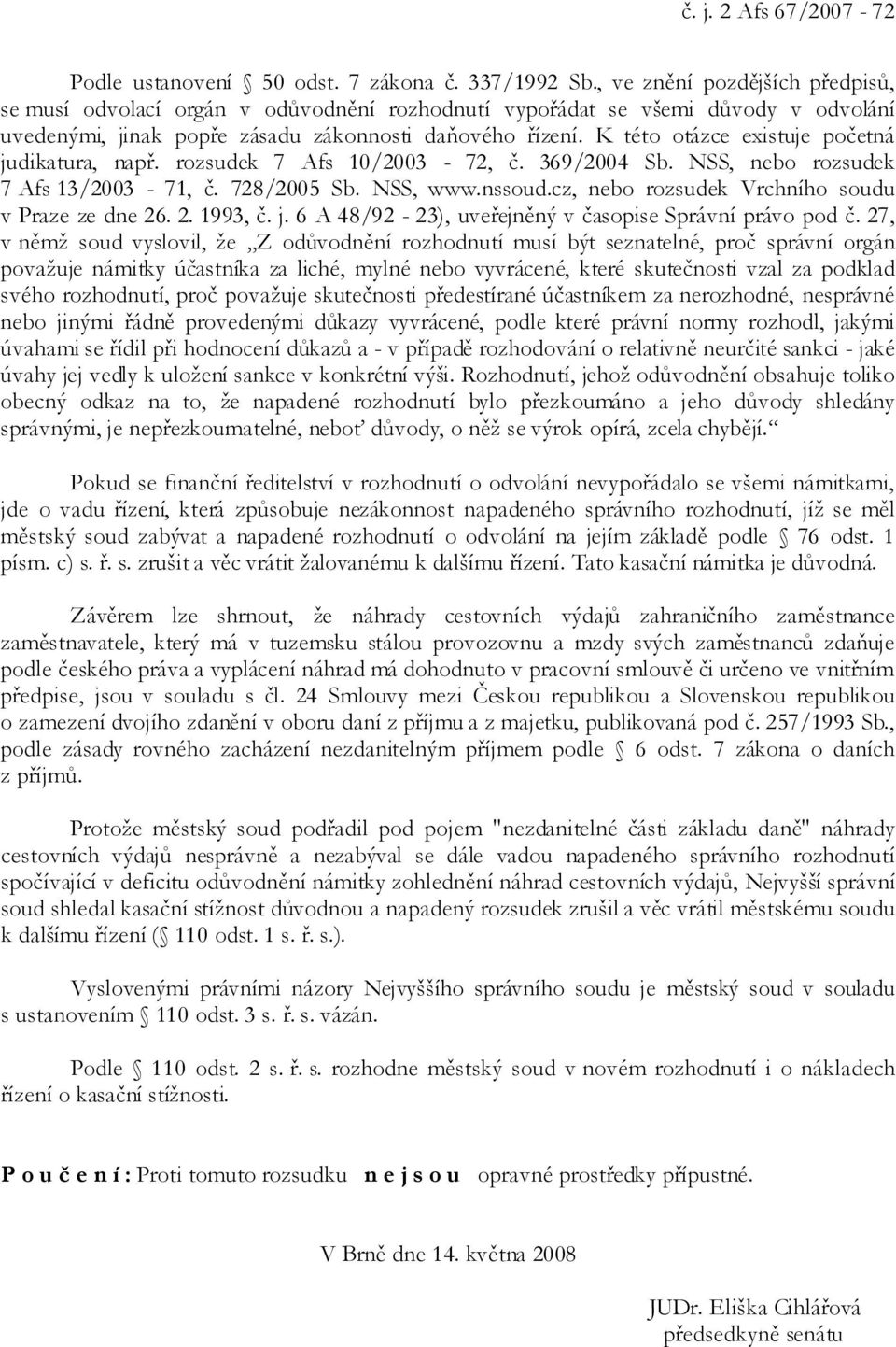 K této otázce existuje početná judikatura, např. rozsudek 7 Afs 10/2003-72, č. 369/2004 Sb. NSS, nebo rozsudek 7 Afs 13/2003-71, č. 728/2005 Sb. NSS, www.nssoud.