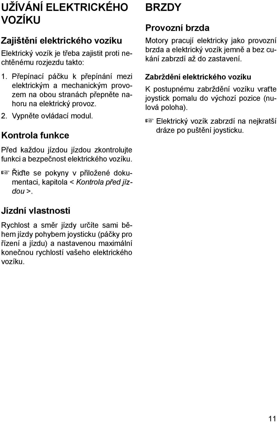 Kontrola funkce Před každou jízdou jízdou zkontrolujte funkci a bezpečnost elektrického vozíku. Řiďte se pokyny v přiložené dokumentaci, kapitola < Kontrola před jízdou >.