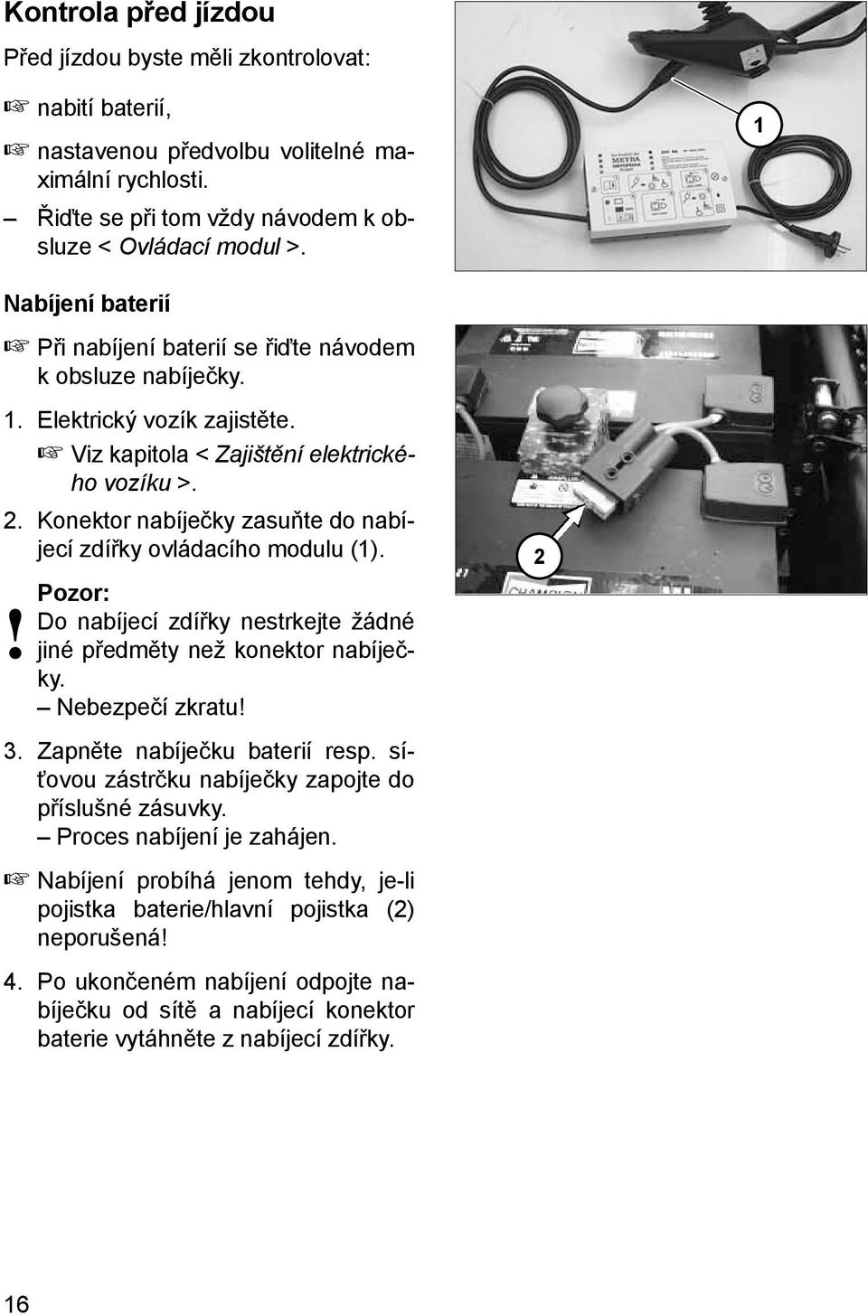 Konektor nabíječky zasuňte do nabíjecí zdířky ovládacího modulu (1).! Pozor: Do nabíjecí zdířky nestrkejte žádné jiné předměty než konektor nabíječky. Nebezpečí zkratu! 3.