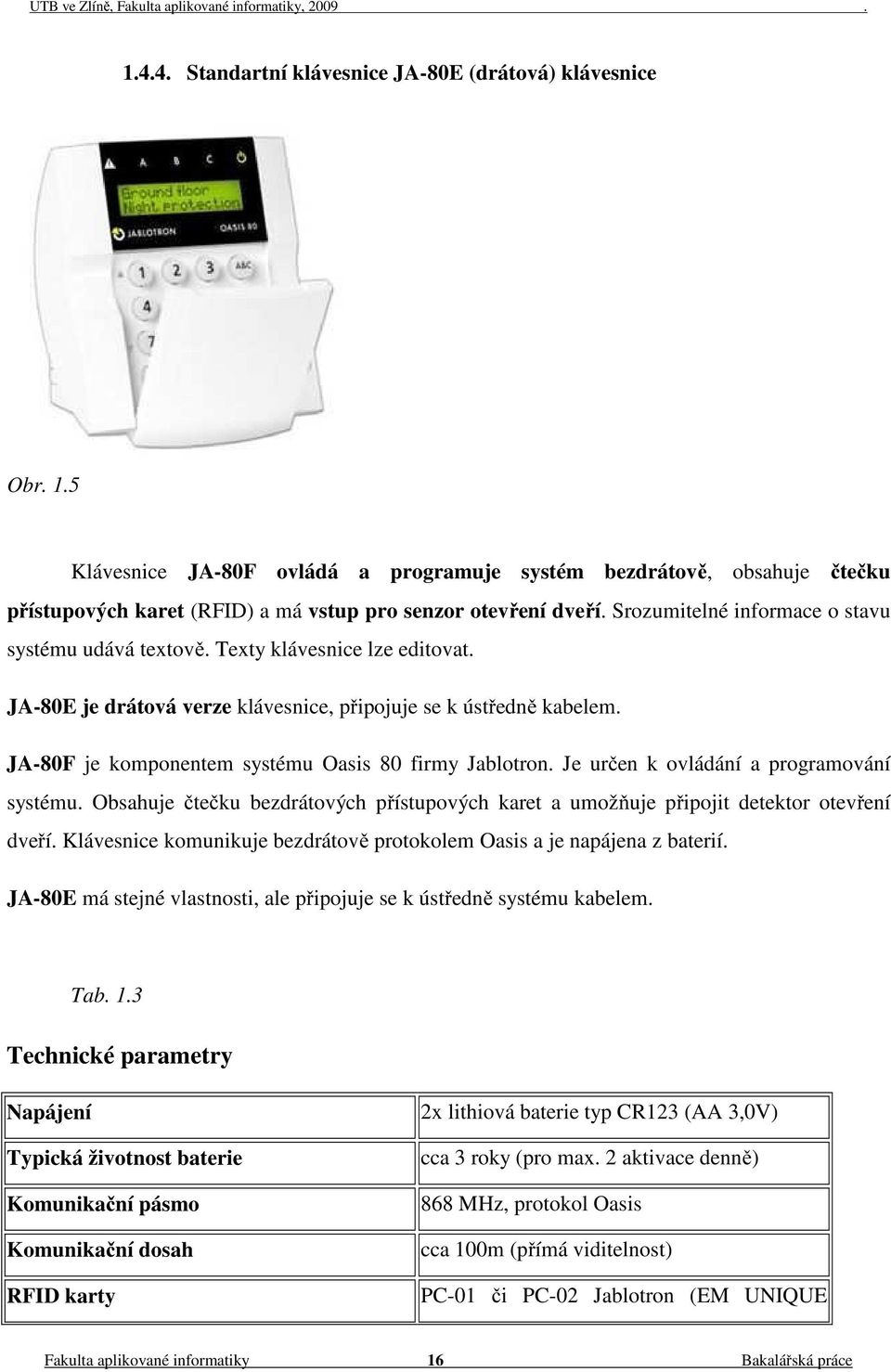 Texty klávesnice lze editovat. JA-80E je drátová verze klávesnice, připojuje se k ústředně kabelem. JA-80F je komponentem systému Oasis 80 firmy Jablotron. Je určen k ovládání a programování systému.