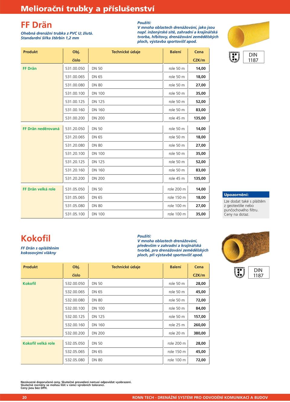 00.080 DN 80 role 50 m 27,00 531.00.100 DN 100 role 50 m 35,00 531.00.125 DN 125 role 50 m 52,00 531.00.160 DN 160 role 50 m 83,00 531.00.200 DN 200 role 45 m 135,00 FF Drän neděrovaná 531.20.050 DN 50 role 50 m 14,00 531.