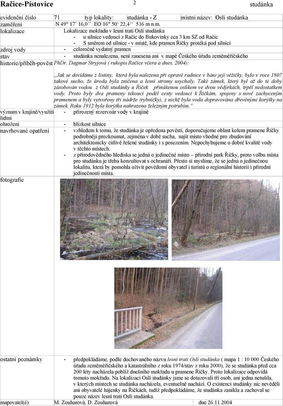 n.m. Lokalizace mokřadu v lesní trati Oslí u silnice vedoucí z Račic do Bukovinky cca 3 km SZ od Račic S směrem od silnice v místě, kde pramen Říčky protéká pod silnicí celoročně vydatný pramen