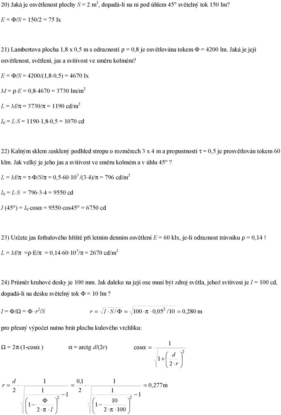 E Φ/S 4/(1,8,5) 467 lx M ρ E,8 467 373 lm/m L M/π 373/π 119 cd/m L S 119 1,8,5 17 cd ) Kalným sklem zasklený podhled stropu o rozměrech 3 x 4 m a propustnosti τ,5 je prosvětlován tokem 6 klm.