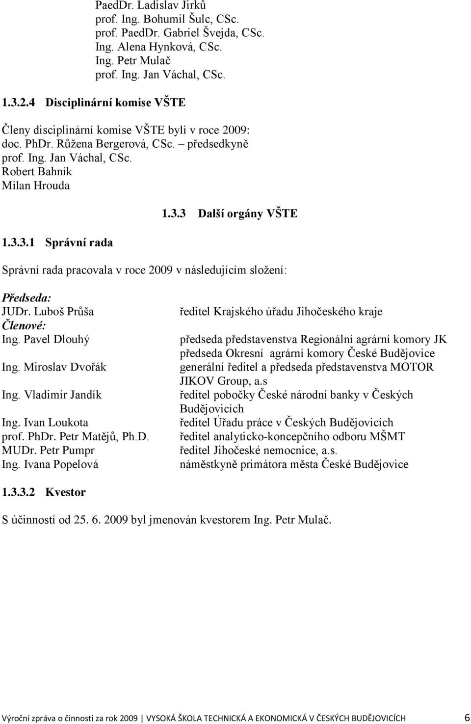 3.3 Další orgány VŠTE Správní rada pracovala v roce 2009 v následujícím sloţení: Předseda: JUDr. Luboš Průša Členové: Ing. Pavel Dlouhý Ing. Miroslav Dvořák Ing. Vladimír Jandík Ing.