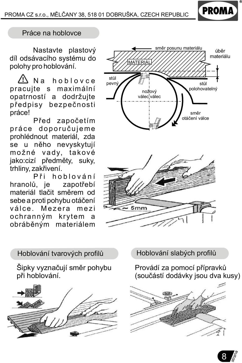 Pøed zapoèetím p r á c e d o p o r u è u j e m e prohlédnout materiál, zda se u nìho nevyskytují m o ž n é v a d y, t a k o v é jako:cizí pøedmìty, suky, trhliny, zakøivení.