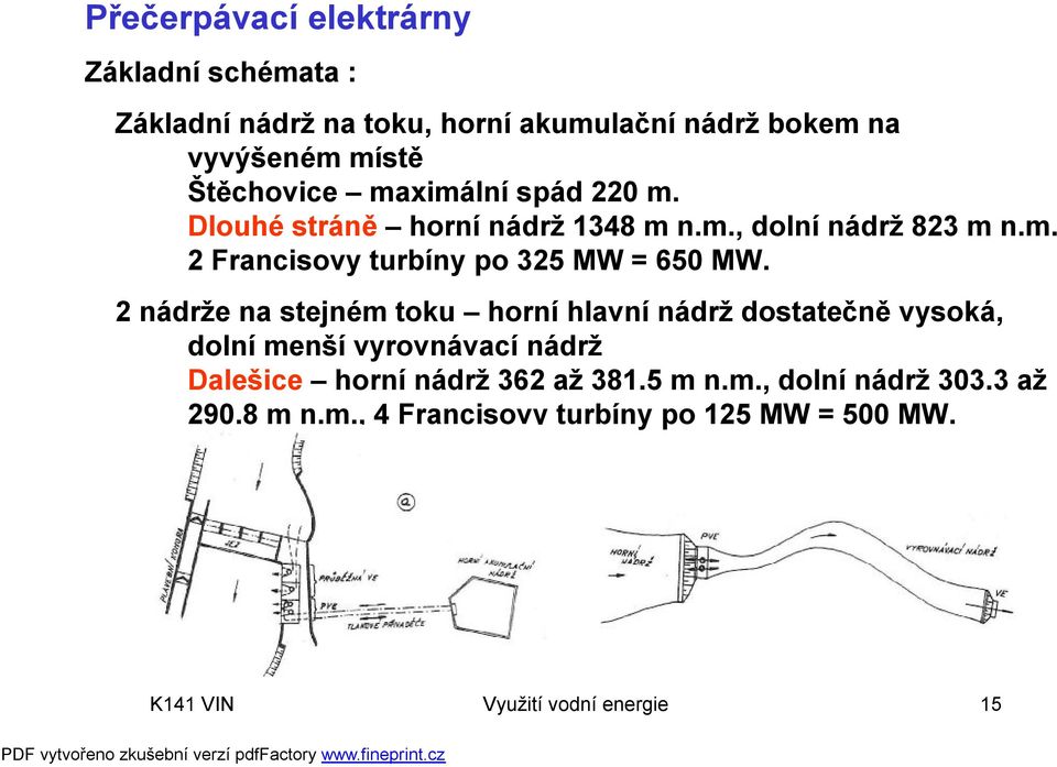 2 nádrže na stejném toku horní hlavní nádrž dostatečně vysoká, dolní menší vyrovnávací nádrž Dalešice horní nádrž 362 až