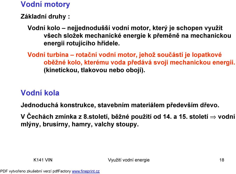 Vodní turbína rotační vodní motor, jehož součástí je lopatkové oběžné kolo, kterému voda předává svoji mechanickou energii.