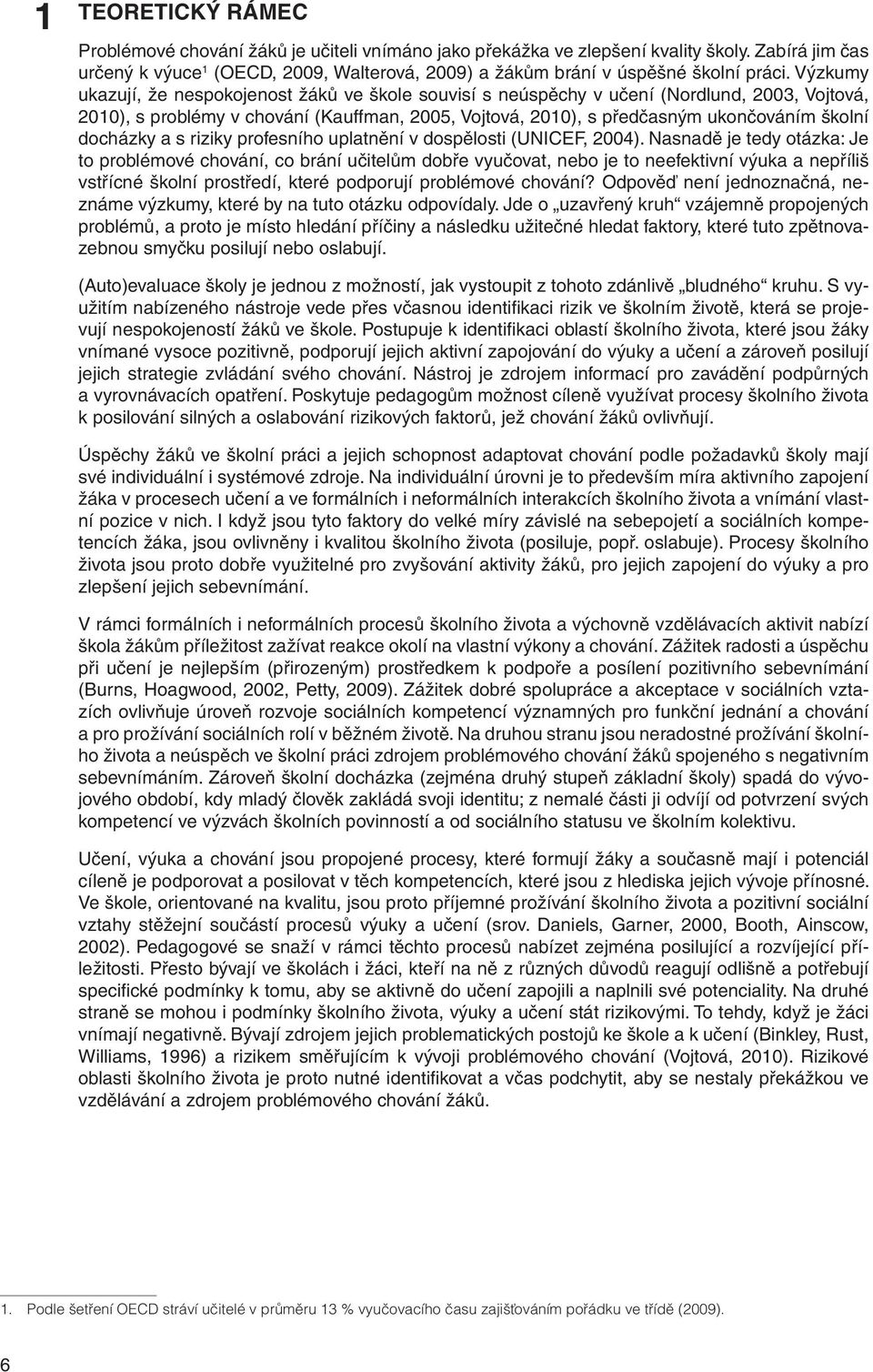 Výzkumy ukazují, že nespokojenost žáků ve škole souvisí s neúspěchy v učení (Nordlund, 2003, Vojtová, 2010), s problémy v chování (Kauffman, 2005, Vojtová, 2010), s předčasným ukončováním školní