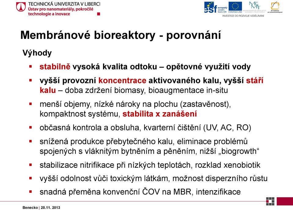 obsluha, kvarterní čištění (UV, AC, RO) snížená produkce přebytečného kalu, eliminace problémů spojených s vláknitým bytněním a pěněním, nižší biogrowth