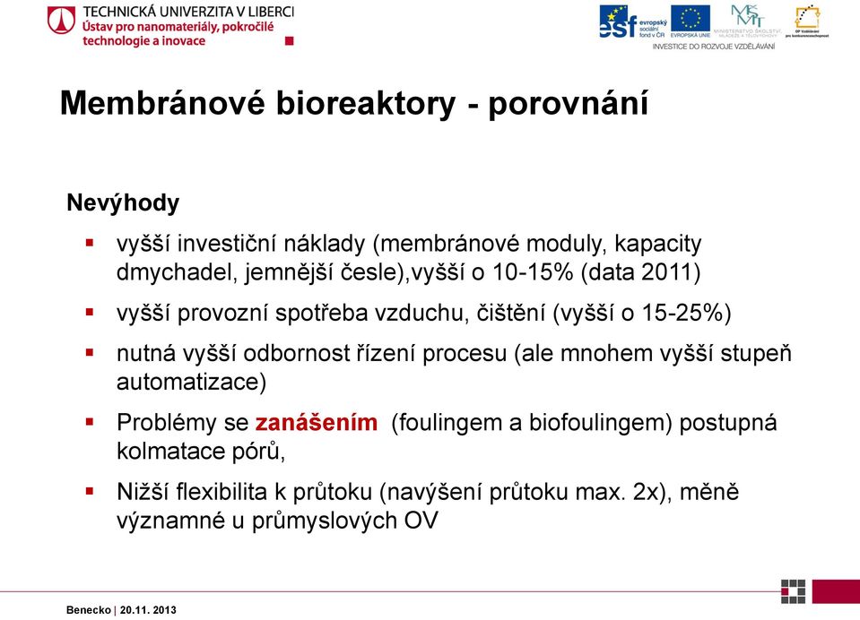 vyšší odbornost řízení procesu (ale mnohem vyšší stupeň automatizace) Problémy se zanášením (foulingem a
