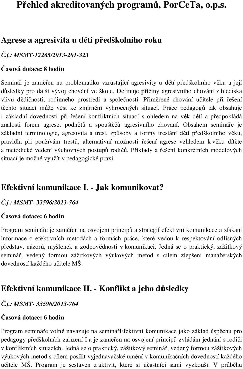 Definuje příčiny agresivního chování z hlediska vlivů dědičnosti, rodinného prostředí a společnosti. Přiměřené chování učitele při řešení těchto situací může vést ke zmírnění vyhrocených situací.