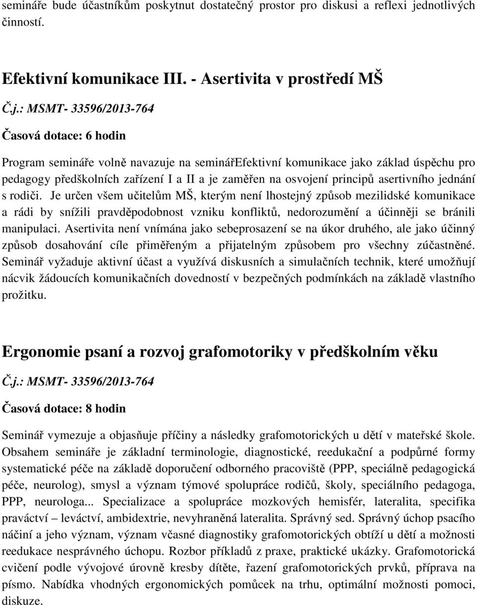 jednání s rodiči. Je určen všem učitelům MŠ, kterým není lhostejný způsob mezilidské komunikace a rádi by snížili pravděpodobnost vzniku konfliktů, nedorozumění a účinněji se bránili manipulaci.