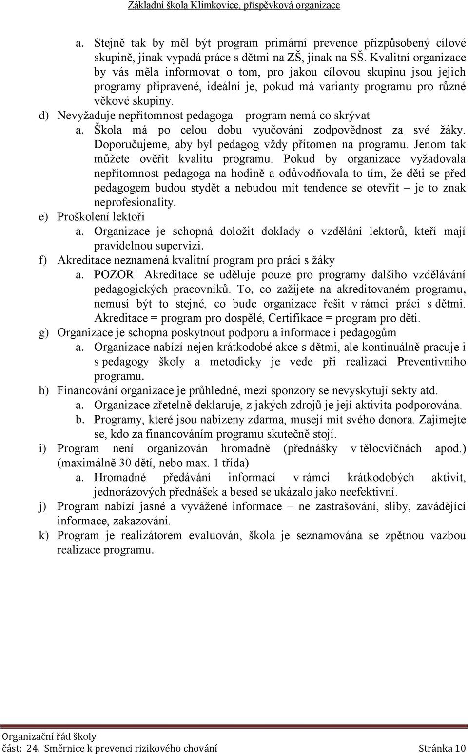 d) Nevyžaduje nepřítomnost pedagoga program nemá co skrývat a. Škola má po celou dobu vyučování zodpovědnost za své žáky. Doporučujeme, aby byl pedagog vždy přítomen na programu.