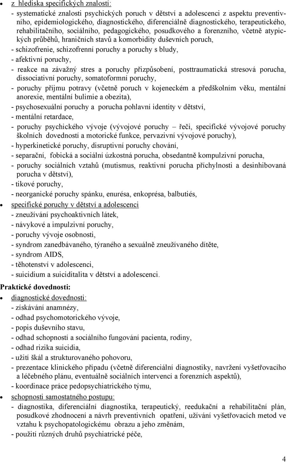 a poruchy s bludy, - afektivní poruchy, - reakce na závažný stres a poruchy přizpůsobení, posttraumatická stresová porucha, dissociativní poruchy, somatoformní poruchy, - poruchy příjmu potravy