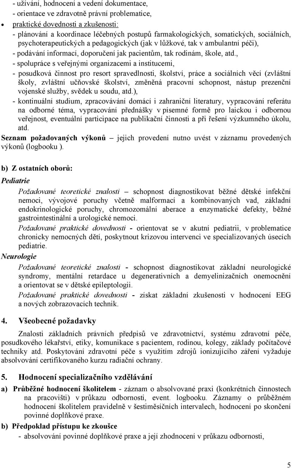 , - spolupráce s veřejnými organizacemi a institucemi, - posudková činnost pro resort spravedlnosti, školství, práce a sociálních věcí (zvláštní školy, zvláštní učňovské školství, změněná pracovní