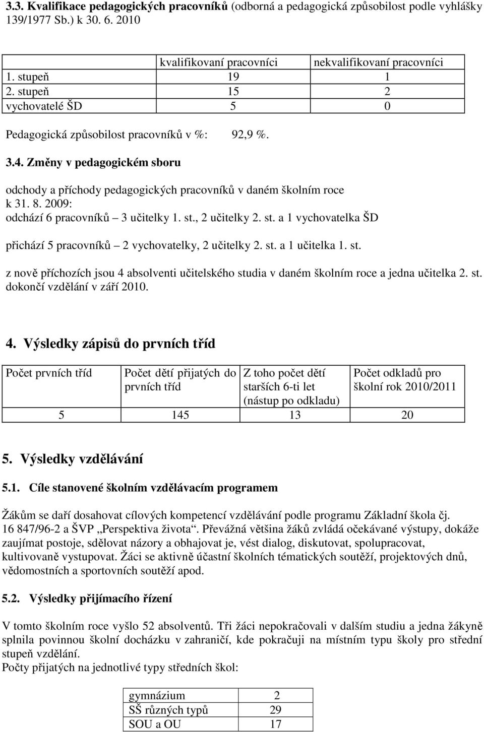 2009: odchází 6 pracovníků 3 učitelky 1. st., 2 učitelky 2. st. a 1 vychovatelka ŠD přichází 5 pracovníků 2 vychovatelky, 2 učitelky 2. st. a 1 učitelka 1. st. z nově příchozích jsou 4 absolventi učitelského studia v daném školním roce a jedna učitelka 2.