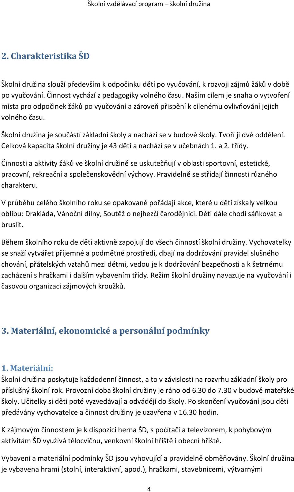 Školní družina je součástí základní školy a nachází se v budově školy. Tvoří ji dvě oddělení. Celková kapacita školní družiny je 43 dětí a nachází se v učebnách 1. a 2. třídy.