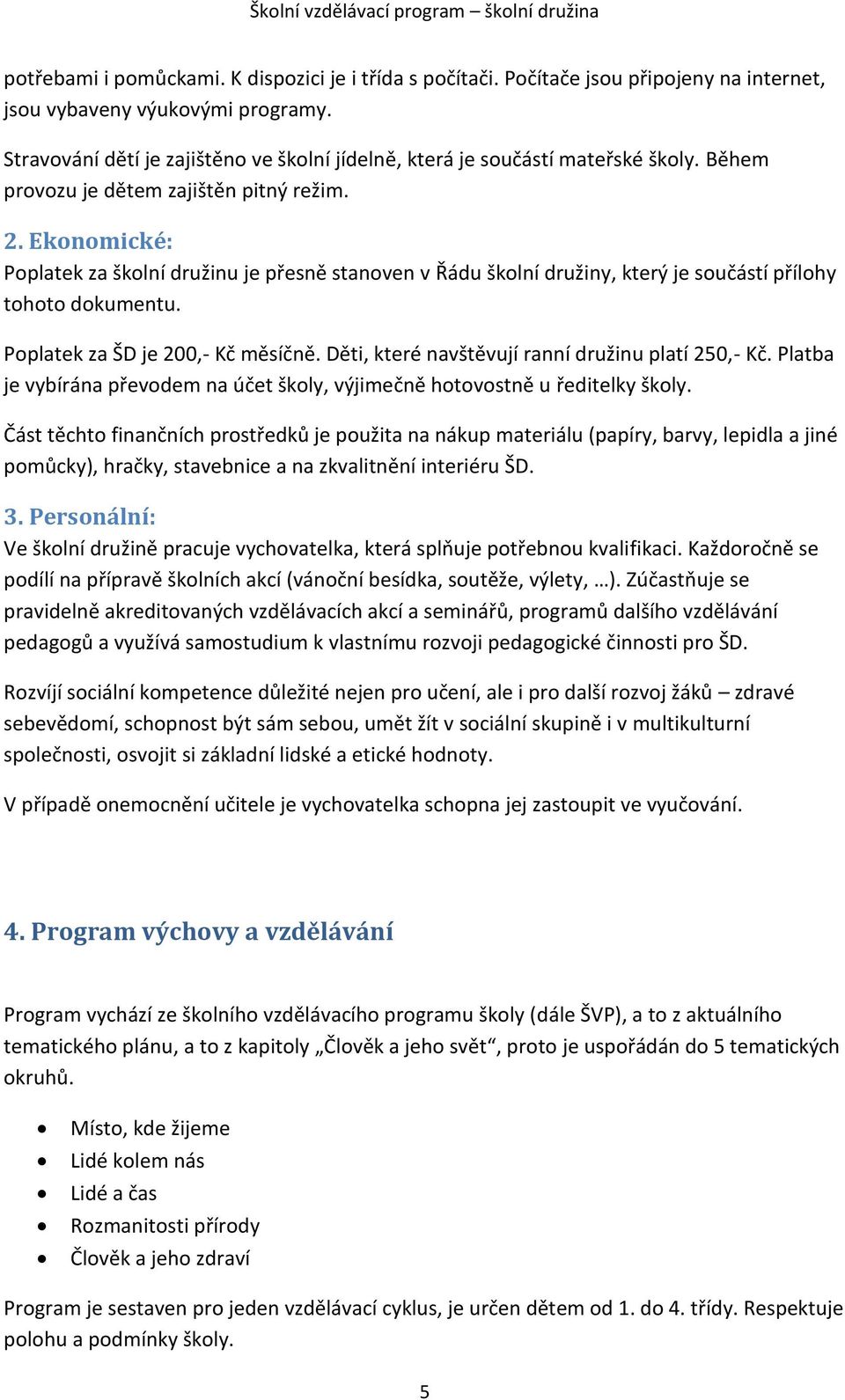 Ekonomické: Poplatek za školní družinu je přesně stanoven v Řádu školní družiny, který je součástí přílohy tohoto dokumentu. Poplatek za ŠD je 200,- Kč měsíčně.