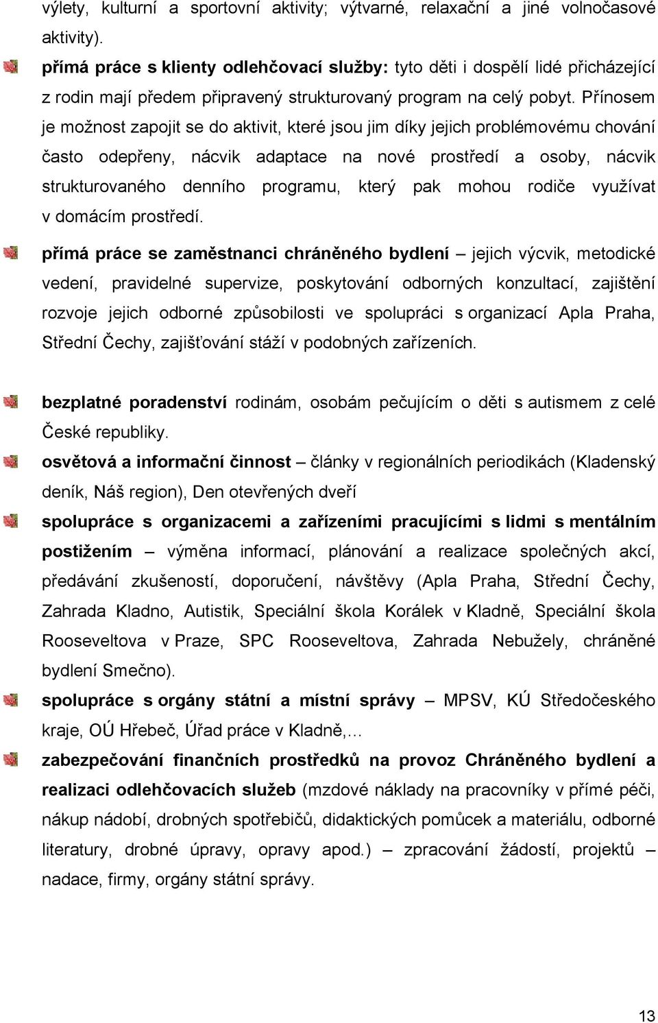 Přínosem je možnost zapojit se do aktivit, které jsou jim díky jejich problémovému chování často odepřeny, nácvik adaptace na nové prostředí a osoby, nácvik strukturovaného denního programu, který
